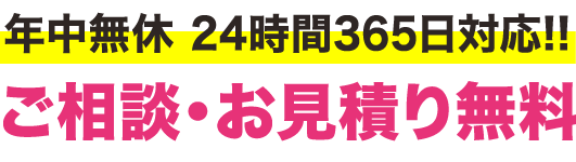 年中無休 24時間365日対応！！ご相談・お見積り無料